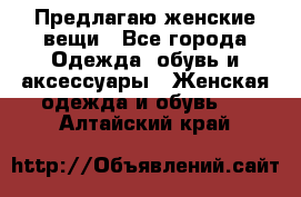 Предлагаю женские вещи - Все города Одежда, обувь и аксессуары » Женская одежда и обувь   . Алтайский край